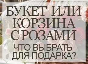 Букет или корзина с розами что выбрать для подарка?