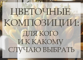 Цветочные композиции: для кого и к какому случаю выбрать